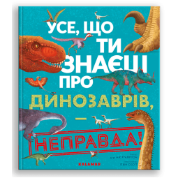 Книга "Усе, що ти знаєш про динозаврів - НЕПРАВДА! для детей 6-7-8-9-10-11-12 лет