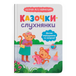 Казочки-слухнянки. Долаю вередування та капризи! Казочки для найменших