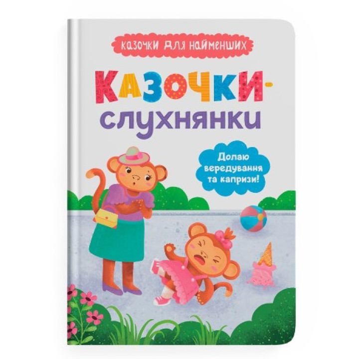 Казочки-слухнянки. Долаю вередування та капризи! Казочки для найменших