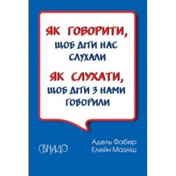 Як говорити, щоб діти нас слухали. Як слухати, щоб діти з нами говорили