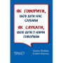 Як говорити, щоб діти нас слухали. Як слухати, щоб діти з нами говорили