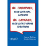 Як говорити, щоб діти нас слухали. Як слухати, щоб діти з нами говорили